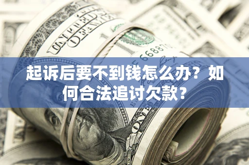武汉起诉后要不到钱怎么办？如何合法追讨欠款？