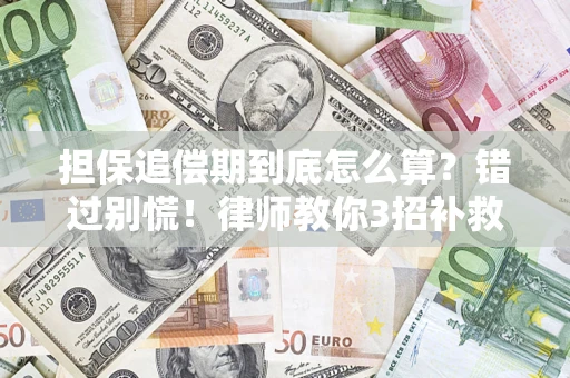 武汉担保追偿期到底怎么算？错过别慌！律师教你3招补救