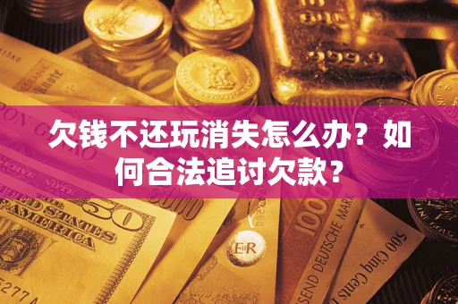 武汉欠钱不还玩消失怎么办？如何合法追讨欠款？