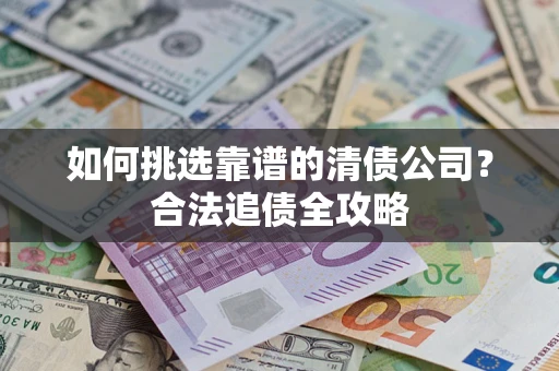 武汉如何挑选靠谱的清债公司？合法追债全攻略