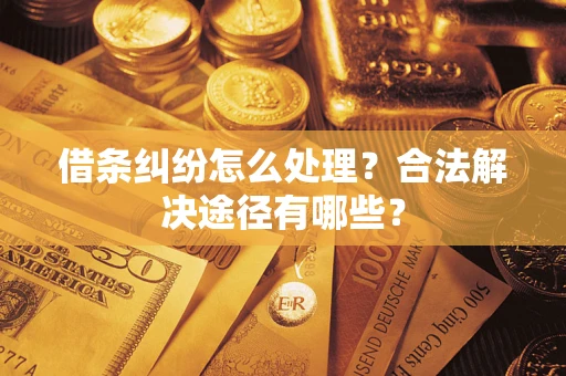 武汉借条纠纷怎么处理？合法解决途径有哪些？