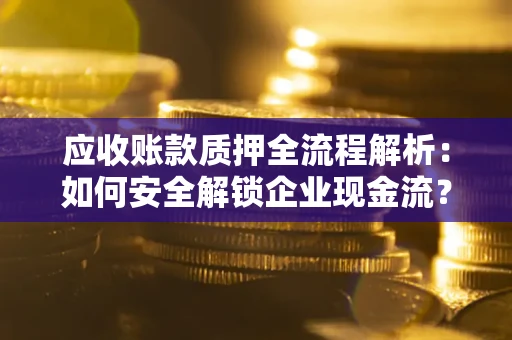 武汉应收账款质押全流程解析：如何安全解锁企业现金流？