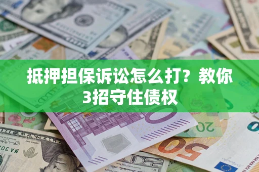 武汉抵押担保诉讼怎么打？教你3招守住债权