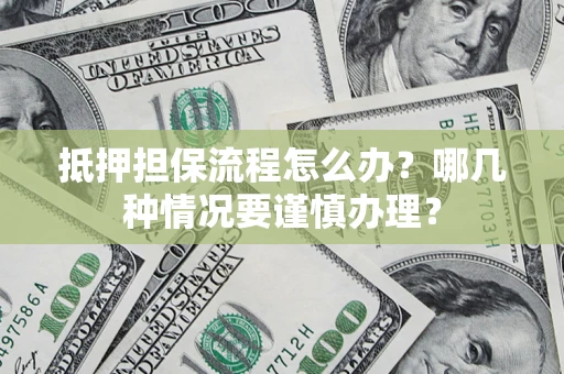 武汉抵押担保流程怎么办？哪几种情况要谨慎办理？