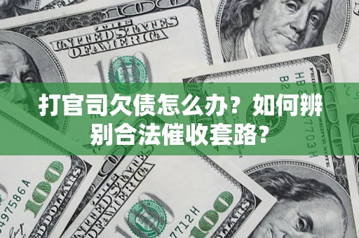 武汉打官司欠债怎么办？如何辨别合法催收套路？
