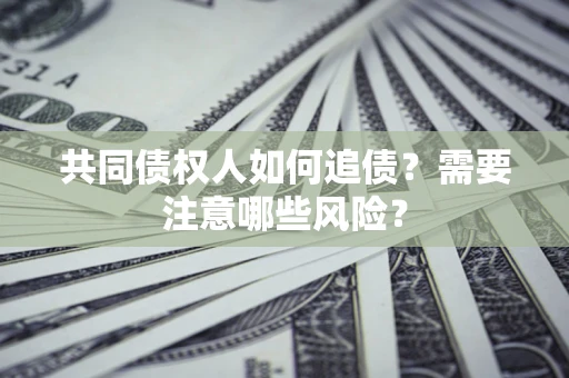 武汉共同债权人如何追债？需要注意哪些风险？