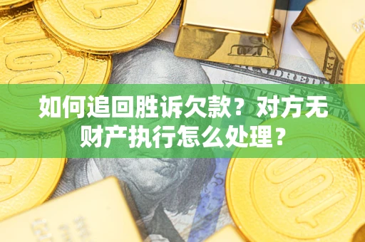 武汉如何追回胜诉欠款？对方无财产执行怎么处理？