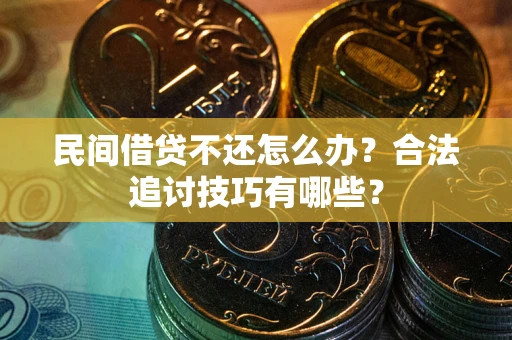 武汉民间借贷不还怎么办？合法追讨技巧有哪些？