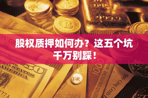 武汉股权质押如何办？这五个坑千万别踩！