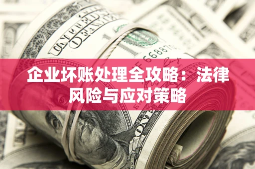武汉企业坏账处理全攻略：法律风险与应对策略
