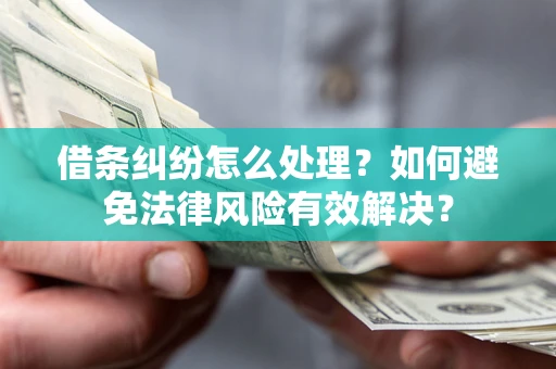 武汉借条纠纷怎么处理？如何避免法律风险有效解决？