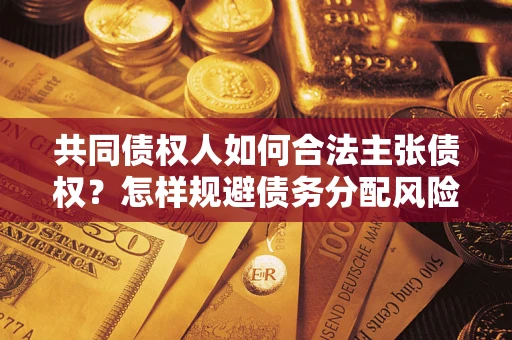 武汉共同债权人如何合法主张债权？怎样规避债务分配风险？