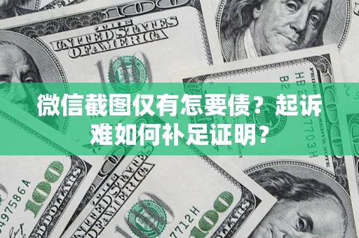 武汉微信截图仅有怎要债？起诉难如何补足证明？