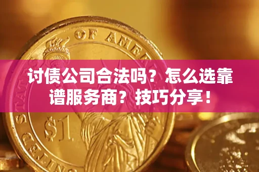 武汉讨债公司合法吗？怎么选靠谱服务商？技巧分享！