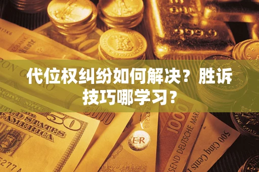 武汉代位权纠纷如何解决？胜诉技巧哪学习？