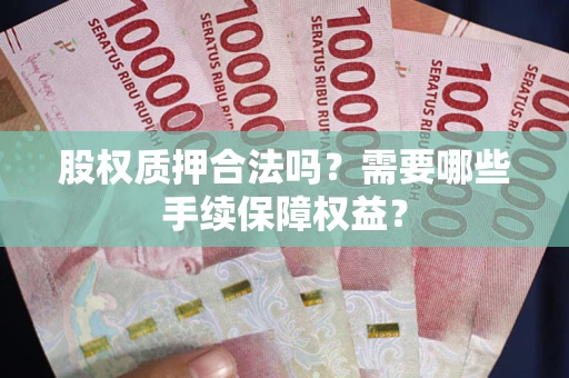 武汉股权质押合法吗？需要哪些手续保障权益？