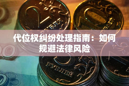 武汉代位权纠纷处理指南:如何规避法律风险 武汉代位权纠纷处理指南:如何规避法律风险