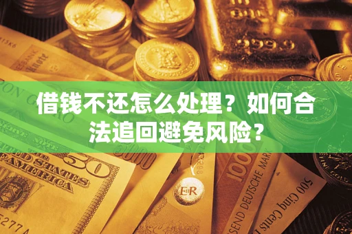 武汉借钱不还怎么处理？如何合法追回避免风险？