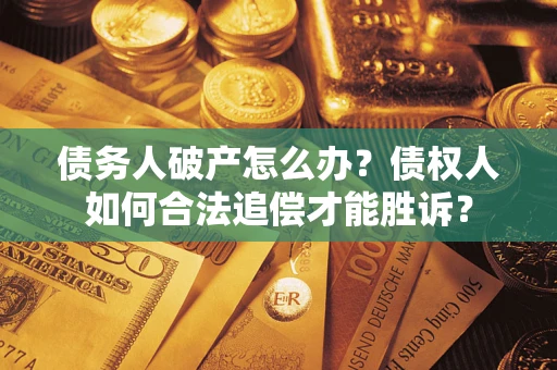 武汉债务人破产怎么办？债权人如何合法追偿才能胜诉？