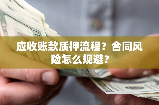 武汉应收账款质押流程？合同风险怎么规避？