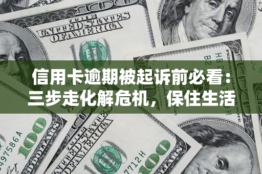 武汉信用卡逾期被起诉前必看：三步走化解危机，保住生活尊严