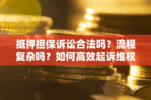 武汉抵押担保诉讼合法吗？流程复杂吗？如何高效起诉维权？