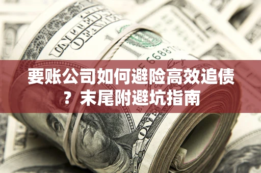 武汉要账公司如何避险高效追债？末尾附避坑指南