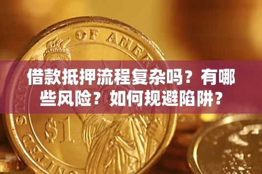 武汉借款抵押流程复杂吗？有哪些风险？如何规避陷阱？