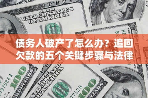武汉债务人破产了怎么办？追回欠款的五个关键步骤与法律策略