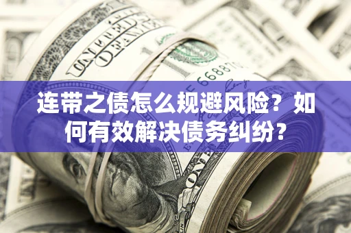武汉连带之债怎么规避风险？如何有效解决债务纠纷？
