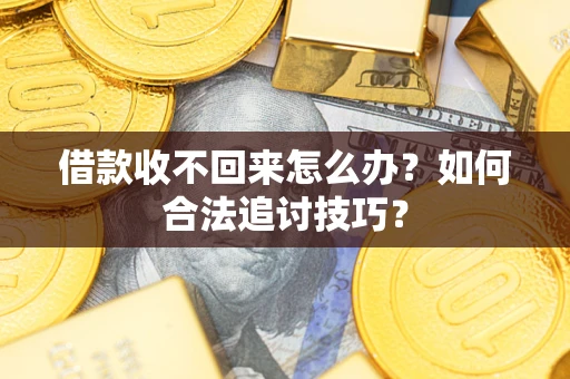 武汉借款收不回来怎么办？如何合法追讨技巧？