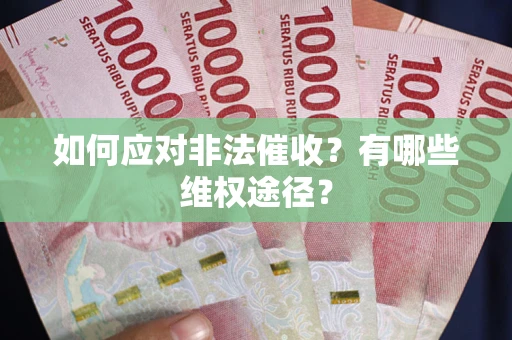 武汉如何应对非法催收？有哪些维权途径？