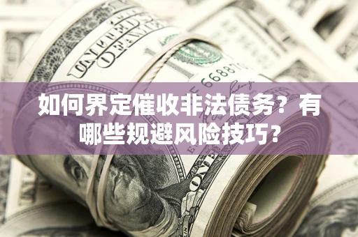 武汉如何界定催收非法债务？有哪些规避风险技巧？