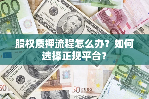 武汉股权质押流程怎么办？如何选择正规平台？