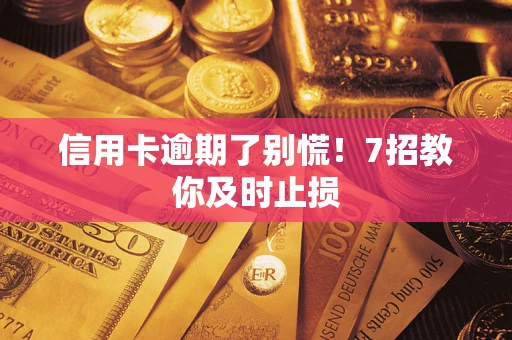 武汉信用卡逾期了别慌！7招教你及时止损