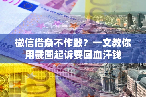 武汉微信借条不作数？一文教你用截图起诉要回血汗钱