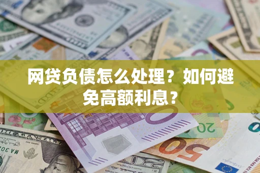 武汉网贷负债怎么处理？如何避免高额利息？