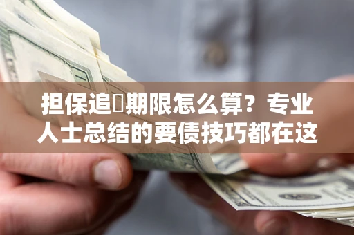 武汉担保追償期限怎么算？专业人士总结的要债技巧都在这里了