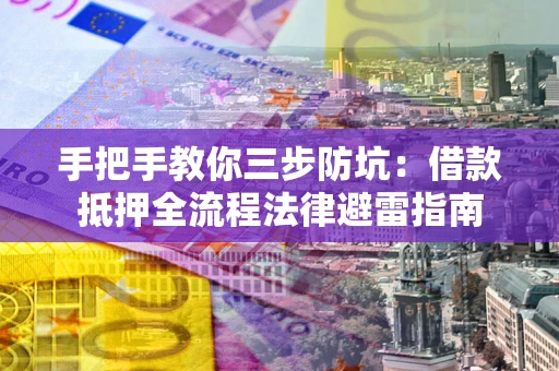 武汉手把手教你三步防坑：借款抵押全流程法律避雷指南