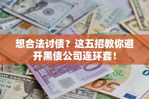 武汉想合法讨债？这五招教你避开黑债公司连环套！