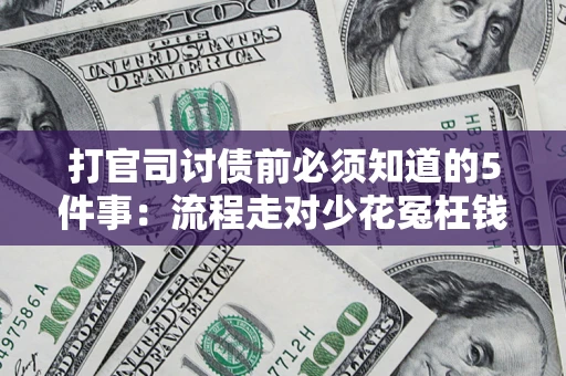 武汉打官司讨债前必须知道的5件事：流程走对少花冤枉钱