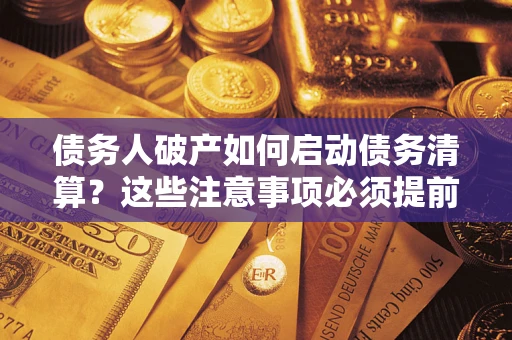 武汉债务人破产如何启动债务清算？这些注意事项必须提前知道