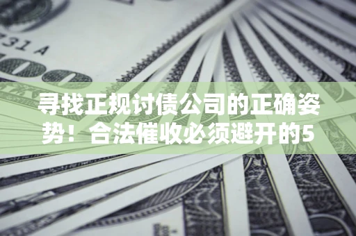 武汉寻找正规讨债公司的正确姿势！合法催收必须避开的5大雷区