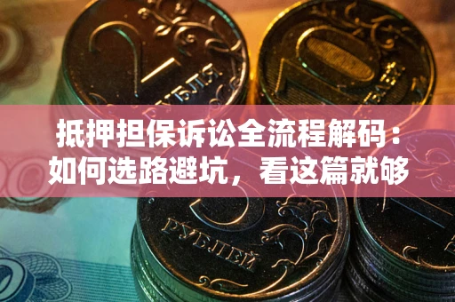 武汉抵押担保诉讼全流程解码：如何选路避坑，看这篇就够了