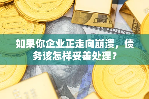 武汉如果你企业正走向崩溃，债务该怎样妥善处理？