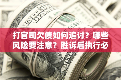武汉打官司欠债如何追讨？哪些风险要注意？胜诉后执行必看！