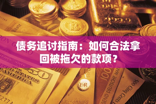 武汉债务追讨指南：如何合法拿回被拖欠的款项？
