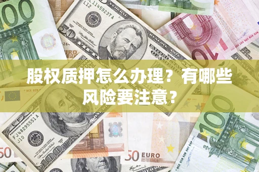 武汉股权质押怎么办理？有哪些风险要注意？