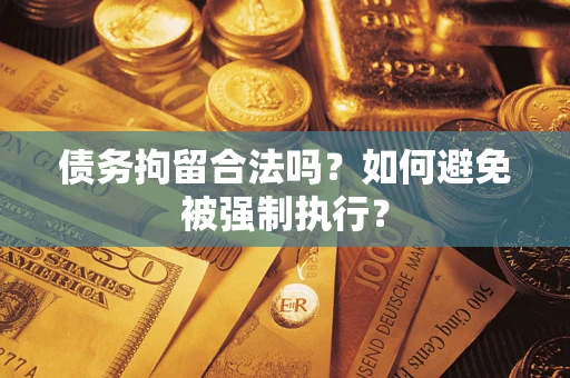 武汉债务拘留合法吗？如何避免被强制执行？