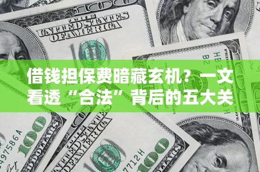 武汉借钱担保费暗藏玄机？一文看透“合法”背后的五大关键陷阱